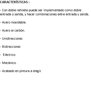 Características : - Con doble rehilete puede ser implementado como doble entrada o salida, y hacer combinaciones entre entrada y salida. - Acero inoxidable. - Acero al carbón. - Unidireccional. - Bidireccional. - Eléctrico. - Mecánico. - Acabado en pintura a elegir. 
